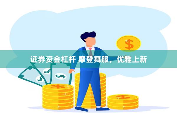 证券资金杠杆 摩登舞服，优雅上新