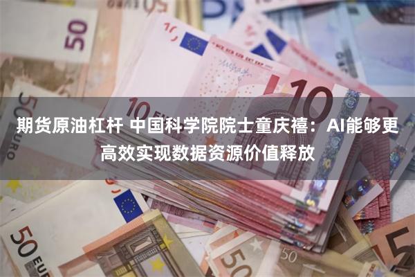 期货原油杠杆 中国科学院院士童庆禧：AI能够更高效实现数据资源价值释放