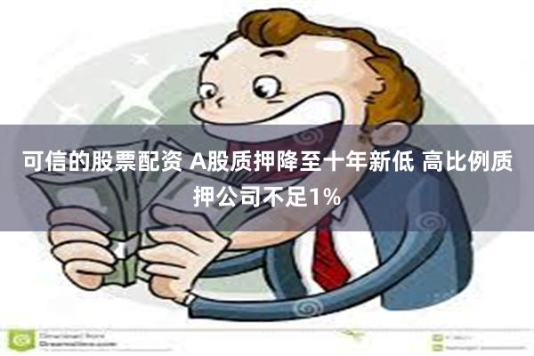 可信的股票配资 A股质押降至十年新低 高比例质押公司不足1%