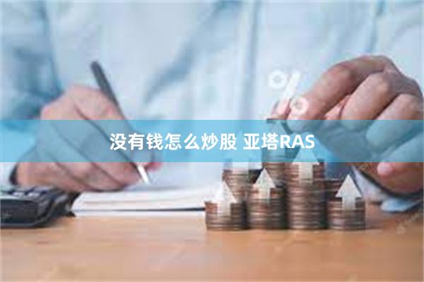 没有钱怎么炒股 亚塔RAS