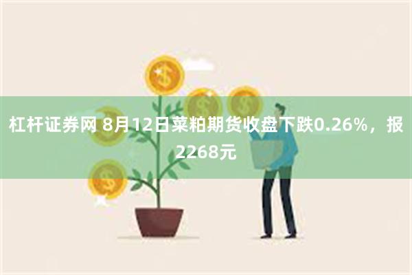 杠杆证券网 8月12日菜粕期货收盘下跌0.26%，报2268元