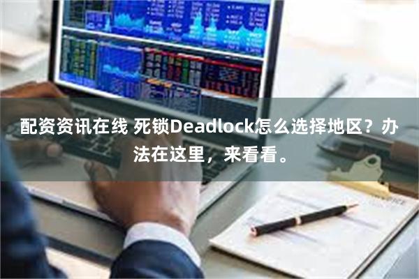 配资资讯在线 死锁Deadlock怎么选择地区？办法在这里，来看看。