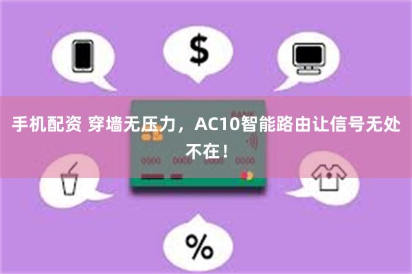 手机配资 穿墙无压力，AC10智能路由让信号无处不在！