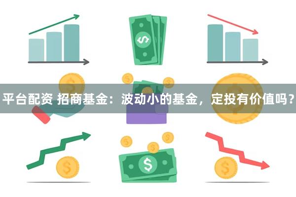 平台配资 招商基金：波动小的基金，定投有价值吗？