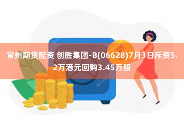 常州期货配资 创胜集团-B(06628)7月3日斥资5.2万港元回购3.45万股