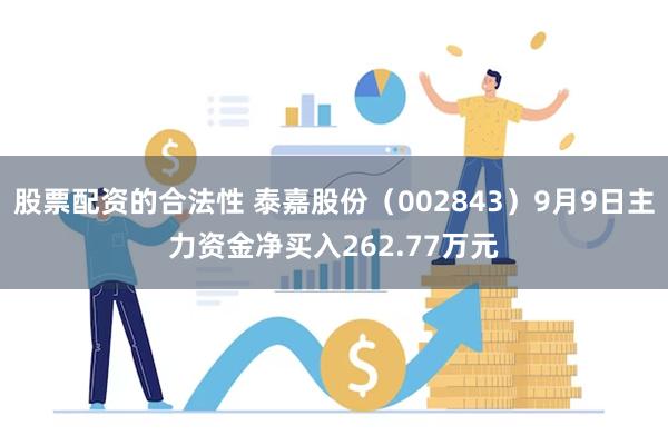 股票配资的合法性 泰嘉股份（002843）9月9日主力资金净买入262.77万元