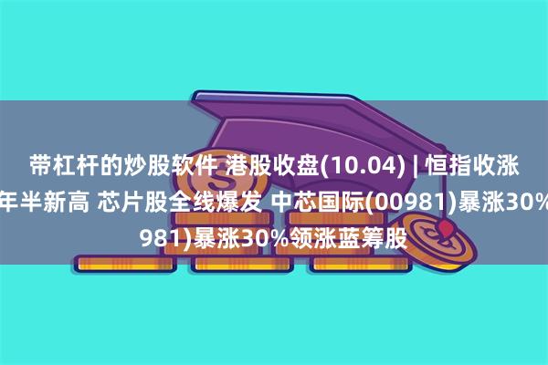 带杠杆的炒股软件 港股收盘(10.04) | 恒指收涨2.82%创两年半新高 芯片股全线爆发 中芯国际(00981)暴涨30%领涨蓝筹股