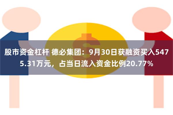 股市资金杠杆 德必集团：9月30日获融资买入5475.31万元，占当日流入资金比例20.77%