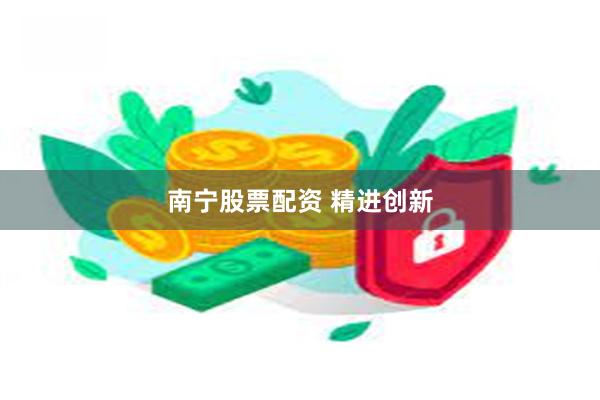 南宁股票配资 精进创新