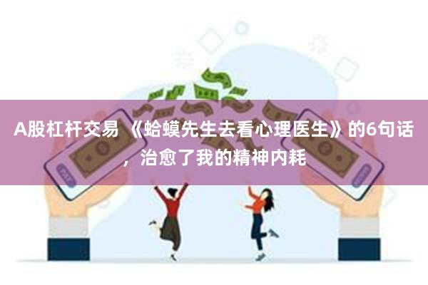 A股杠杆交易 《蛤蟆先生去看心理医生》的6句话，治愈了我的精神内耗