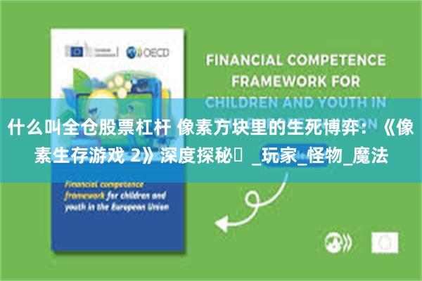 什么叫全仓股票杠杆 像素方块里的生死博弈：《像素生存游戏 2》深度探秘​_玩家_怪物_魔法