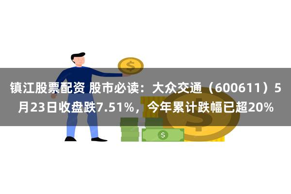 镇江股票配资 股市必读：大众交通（600611）5月23日收盘跌7.51%，今年累计跌幅已超20%