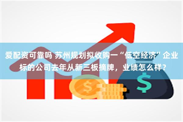 爱配资可靠吗 苏州规划拟收购一“低空经济”企业 标的公司去年从新三板摘牌，业绩怎么样？