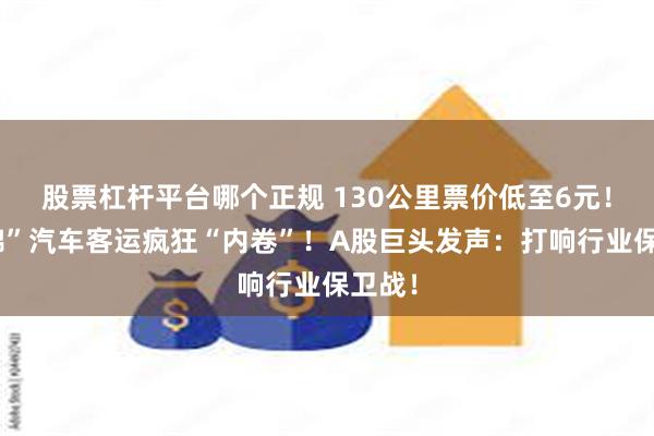 股票杠杆平台哪个正规 130公里票价低至6元！“成绵”汽车客运疯狂“内卷”！A股巨头发声：打响行业保卫战！