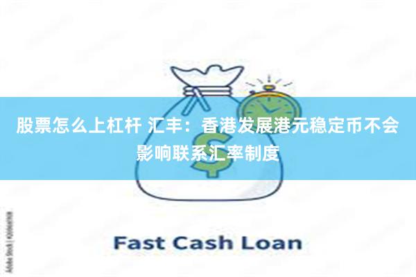 股票怎么上杠杆 汇丰：香港发展港元稳定币不会影响联系汇率制度