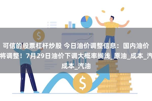 可信的股票杠杆炒股 今日油价调整信息：国内油价或将调整！7月29日油价下调大概率搁浅_原油_成本_汽油