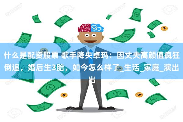 什么是配资股票 歌手降央卓玛：因丈夫高颜值疯狂倒追，婚后生3胎，如今怎么样了_生活_家庭_演出