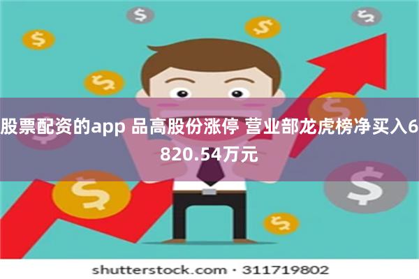 股票配资的app 品高股份涨停 营业部龙虎榜净买入6820.54万元